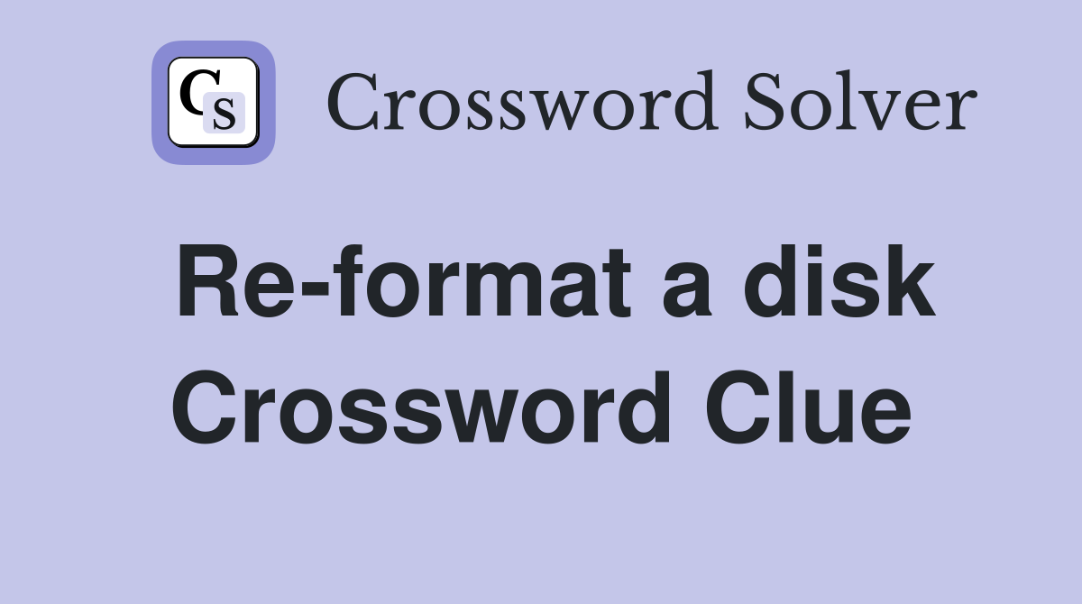 Re-format a disk Crossword Clue