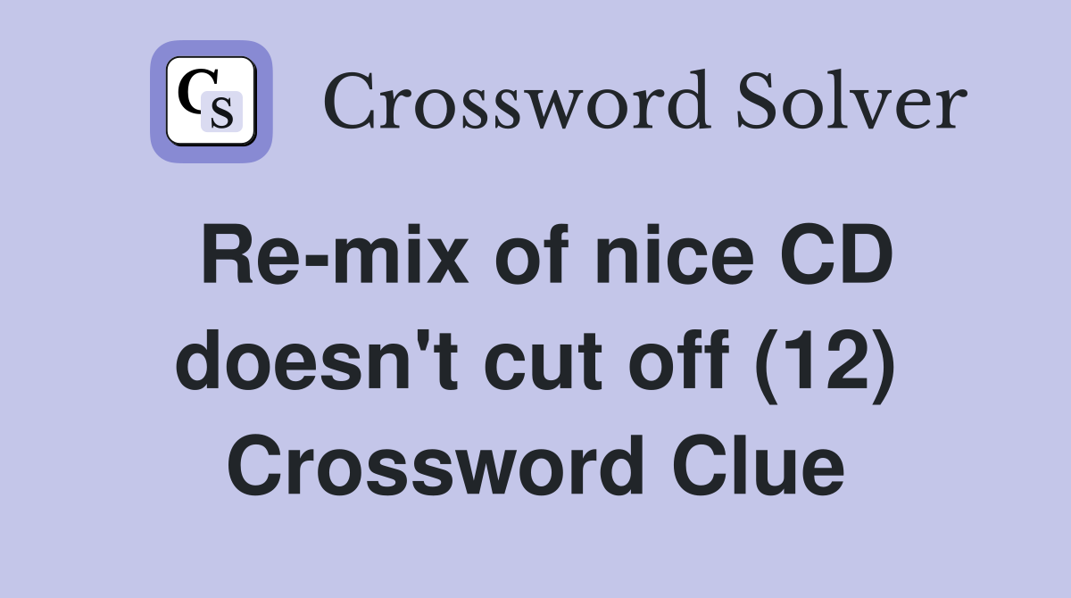 Re-mix of nice CD doesn't cut off (12) Crossword Clue