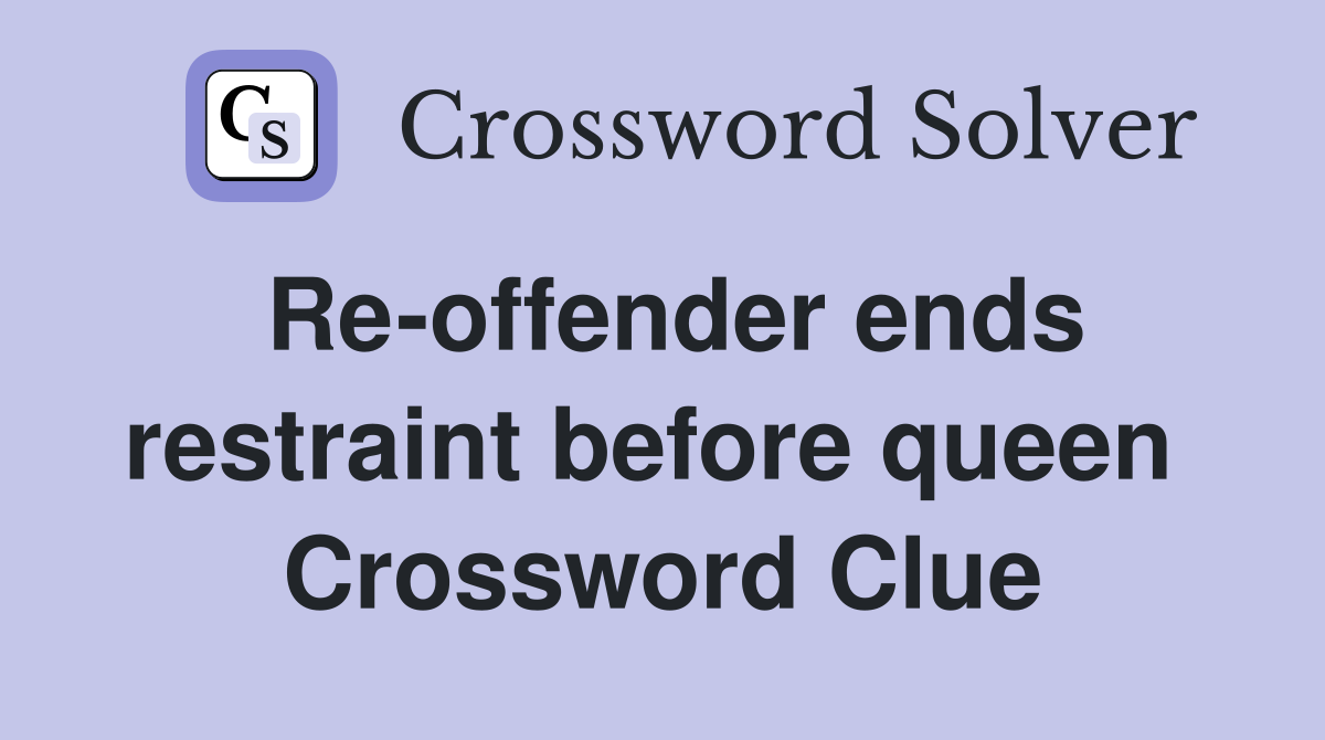 Re-offender ends restraint before queen  Crossword Clue
