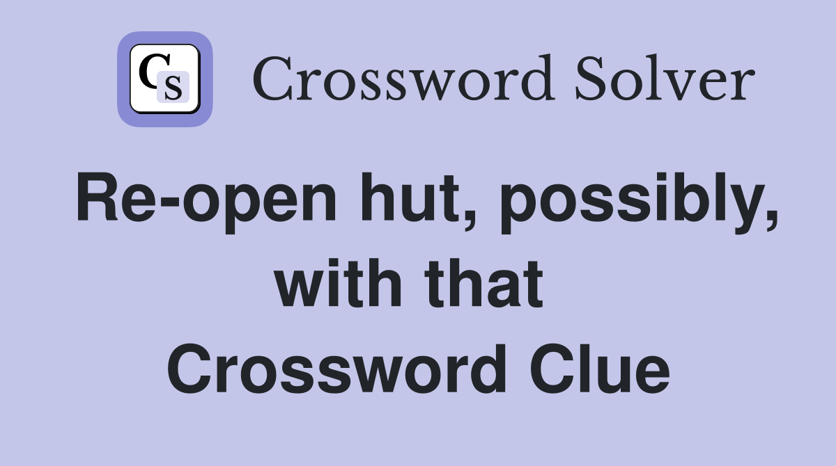 Re-open hut, possibly, with that  Crossword Clue