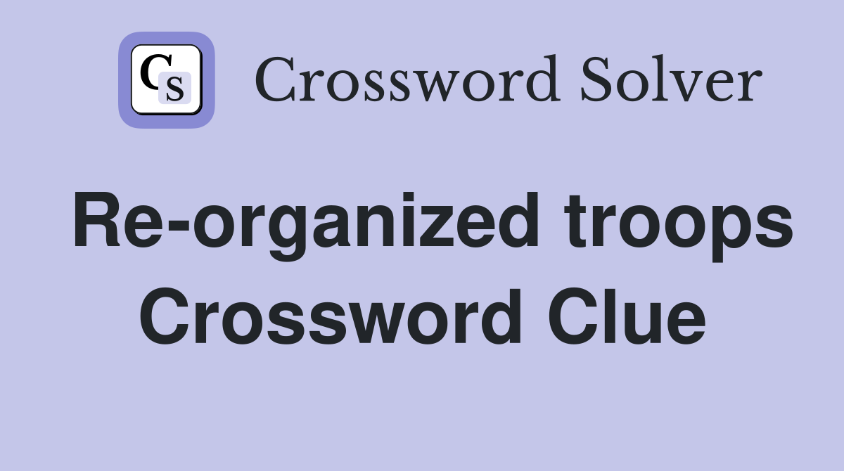 Re-organized troops Crossword Clue