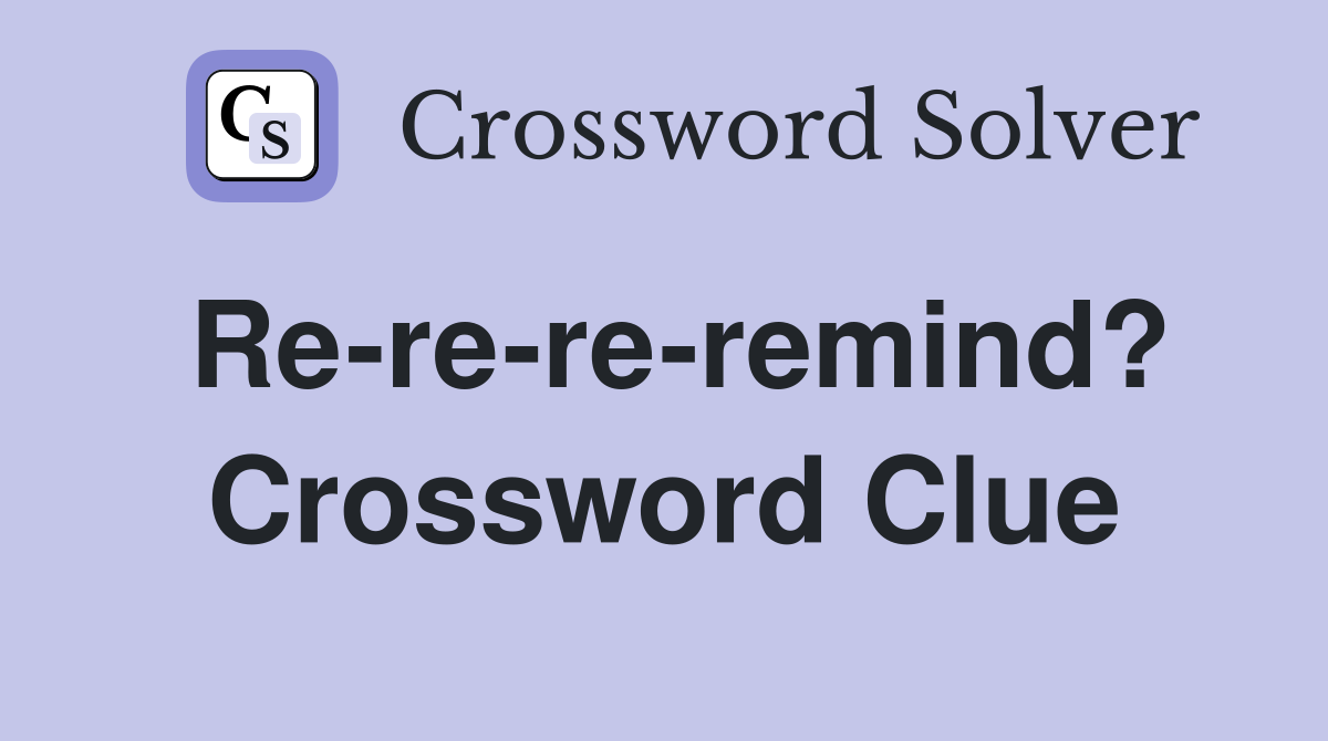 Re-re-re-remind? Crossword Clue