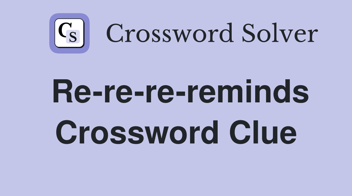 Re-re-re-reminds Crossword Clue