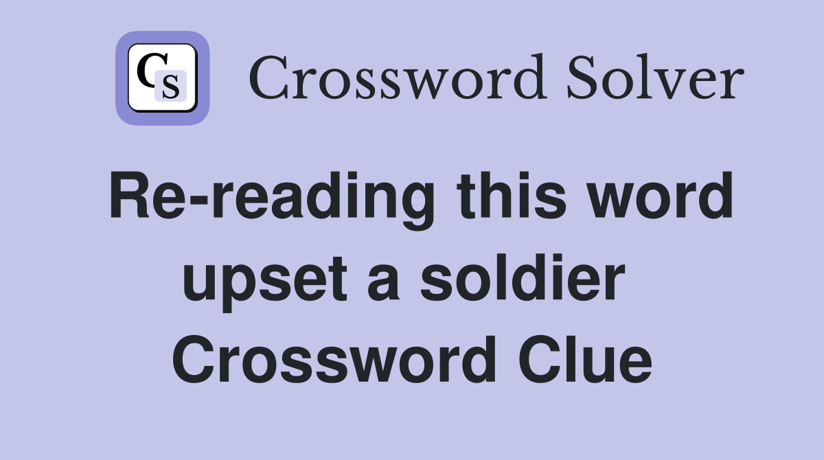 Re-reading this word upset a soldier  Crossword Clue