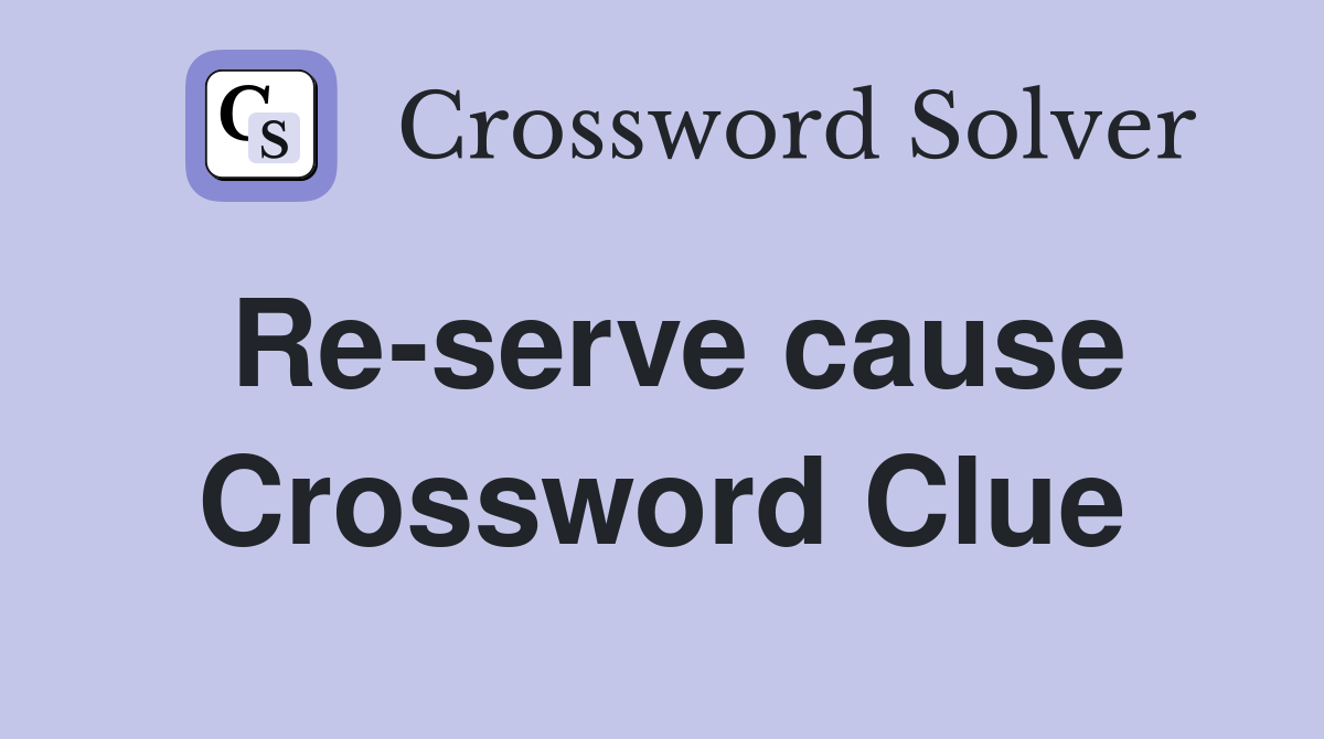 Re-serve cause Crossword Clue