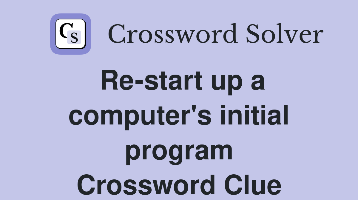 Re-start up a computer's initial program Crossword Clue