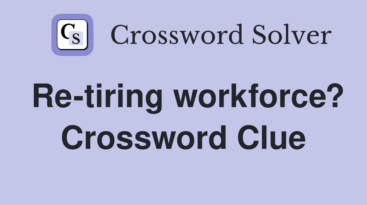 Re-tiring workforce? Crossword Clue
