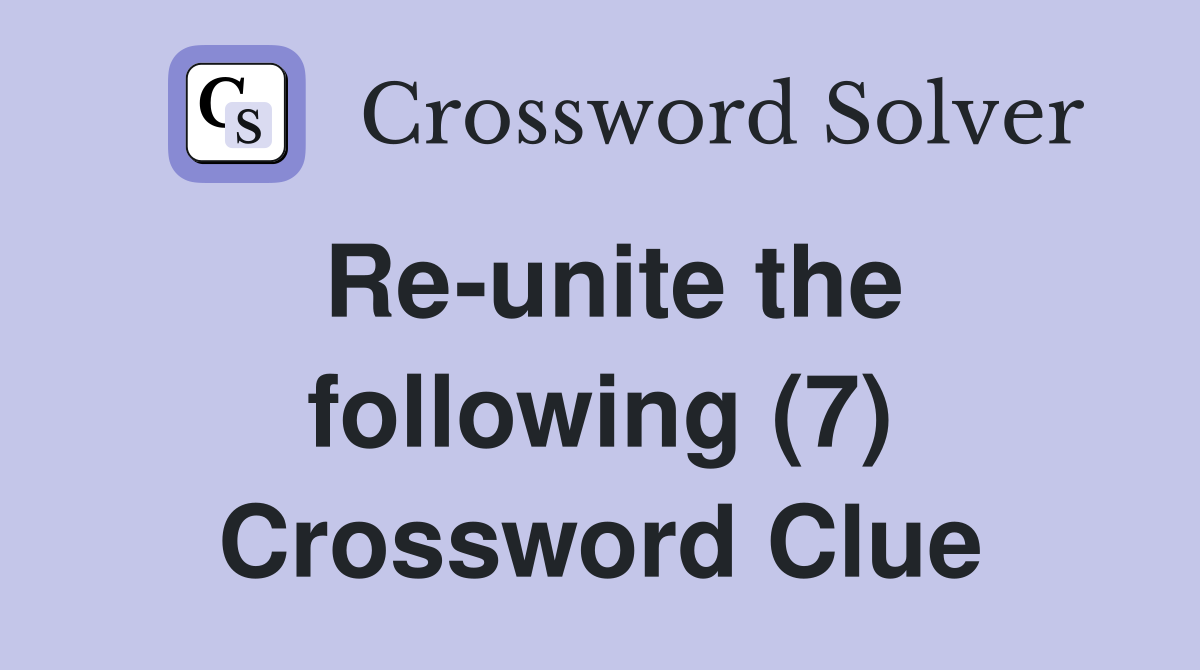 Re-unite the following (7) Crossword Clue