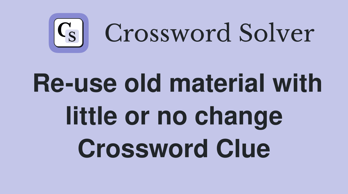 Re-use old material with little or no change Crossword Clue