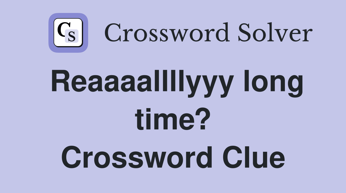 Reaaaallllyyy long time? Crossword Clue