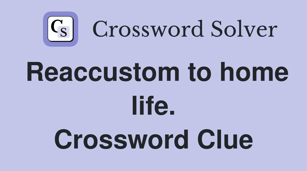 Reaccustom to home life. Crossword Clue