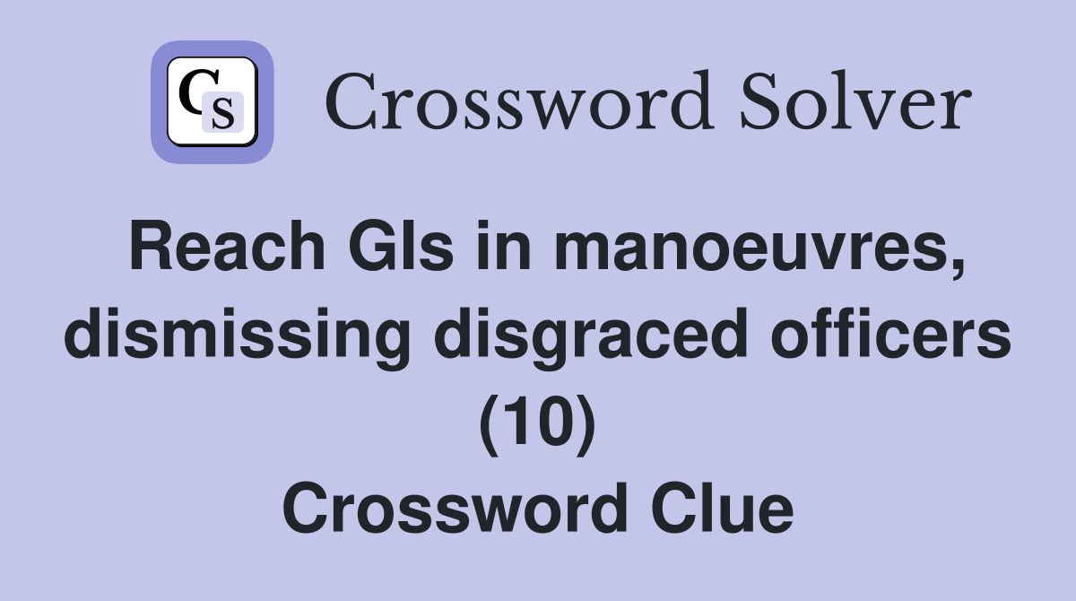 Reach GIs in manoeuvres, dismissing disgraced officers (10) Crossword Clue