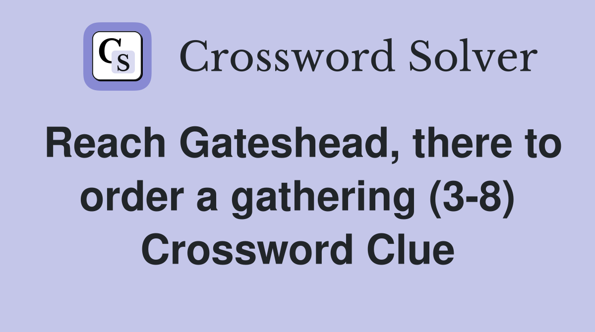 Reach Gateshead, there to order a gathering (3-8) Crossword Clue