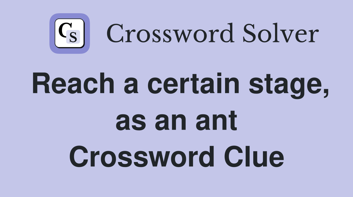 Reach a certain stage, as an ant Crossword Clue