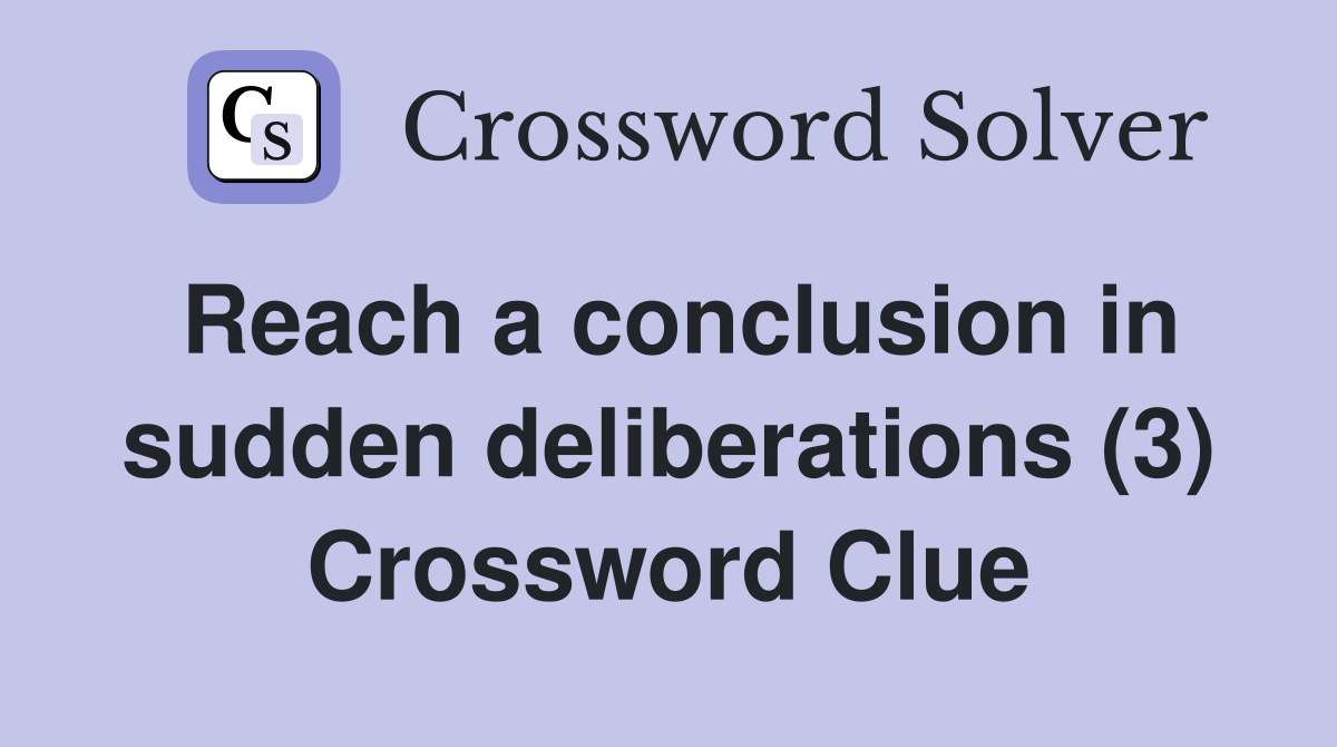 Reach a conclusion in sudden deliberations (3) Crossword Clue