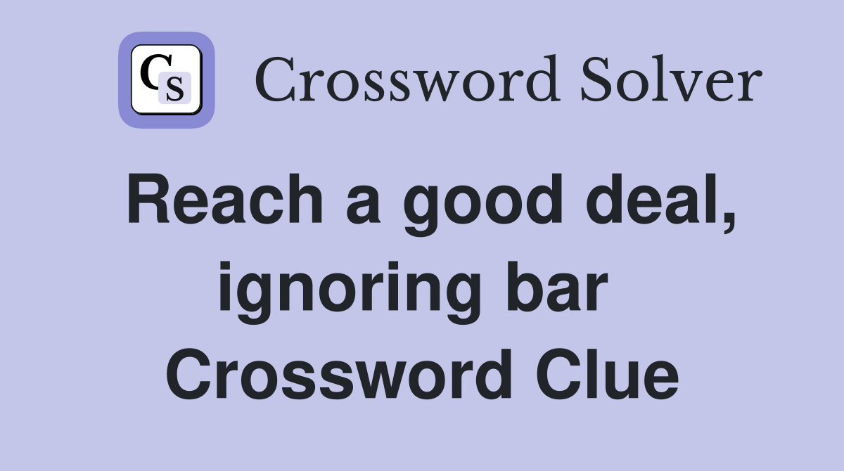 Reach a good deal, ignoring bar  Crossword Clue