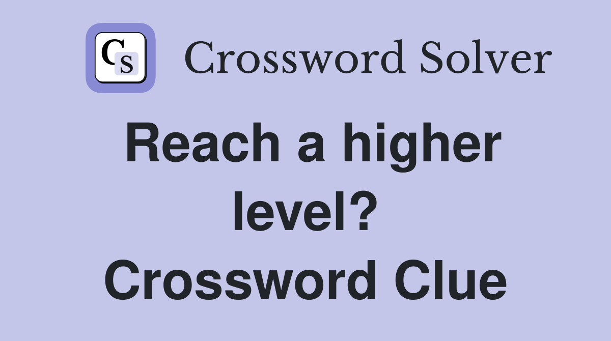 Reach a higher level? Crossword Clue
