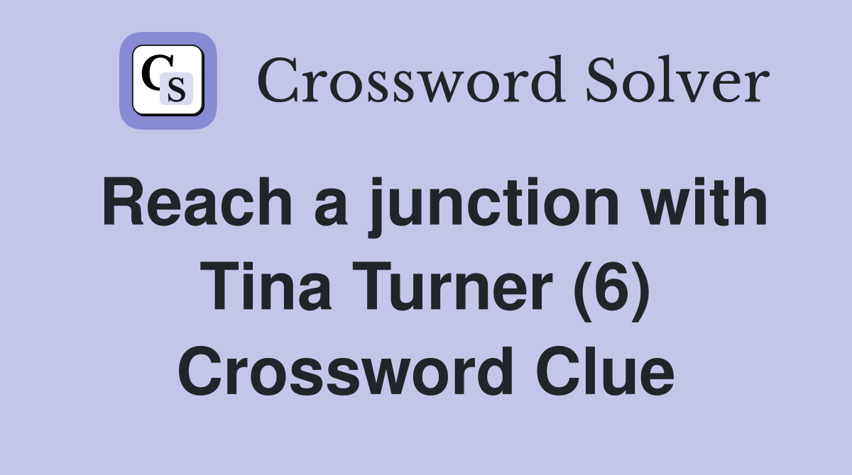 Reach a junction with Tina Turner (6) Crossword Clue