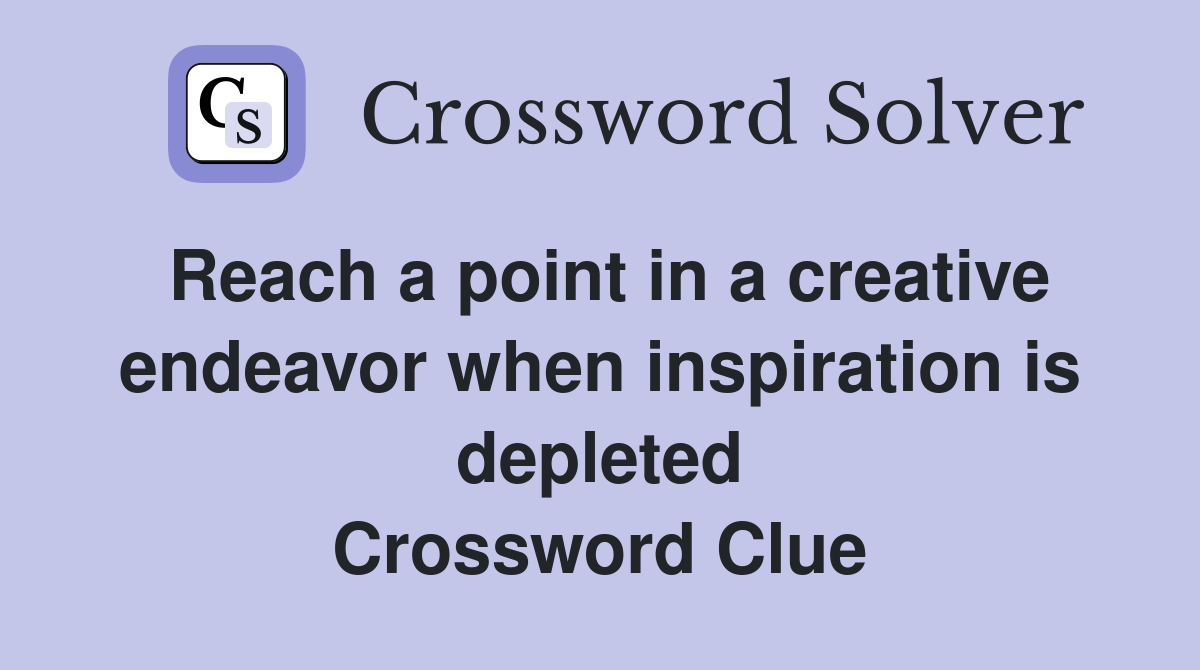 Reach a point in a creative endeavor when inspiration is depleted Crossword Clue