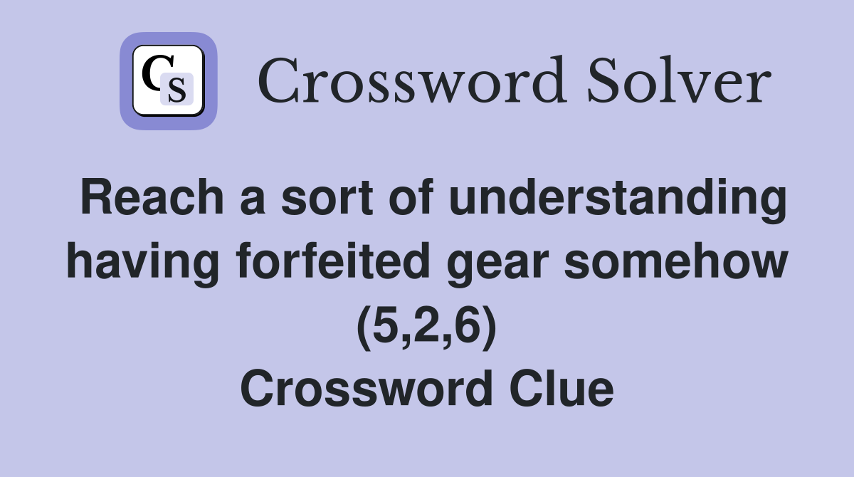 Reach a sort of understanding having forfeited gear somehow (5,2,6) Crossword Clue