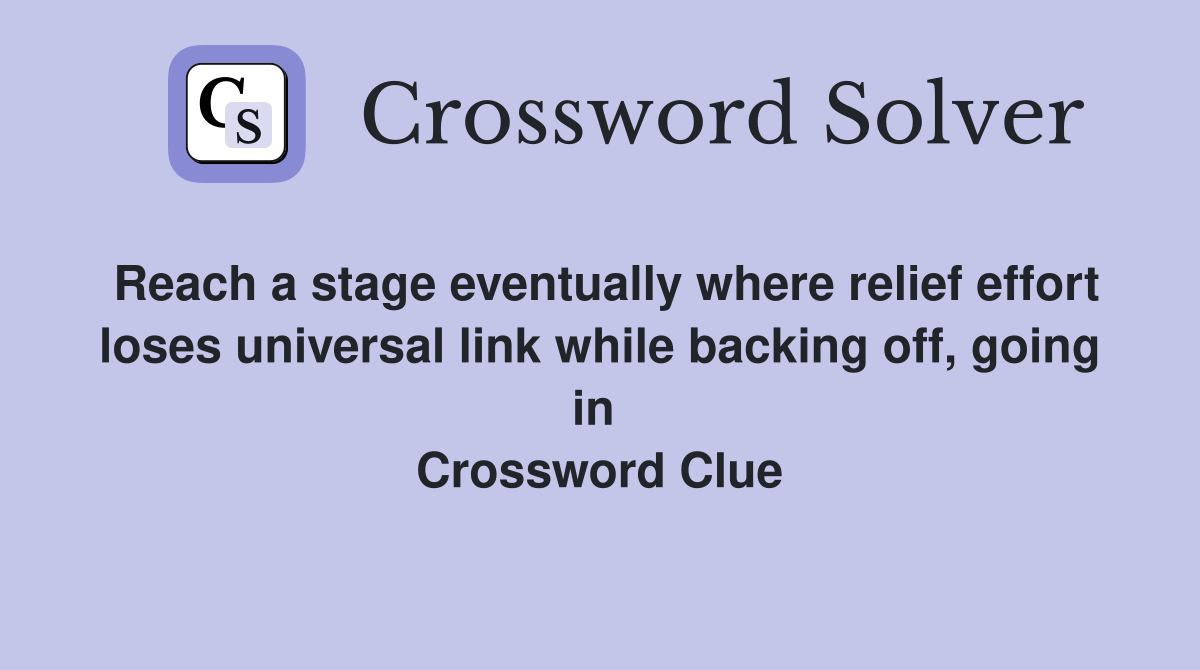 Reach a stage eventually where relief effort loses universal link while backing off, going in  Crossword Clue