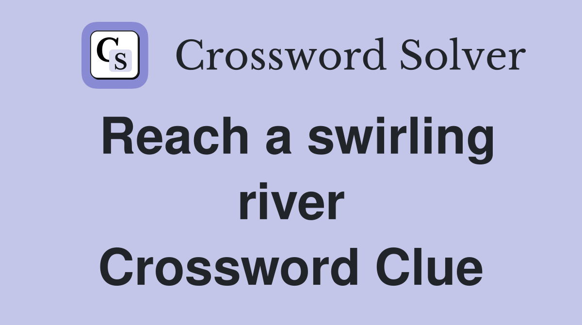 Reach a swirling river Crossword Clue
