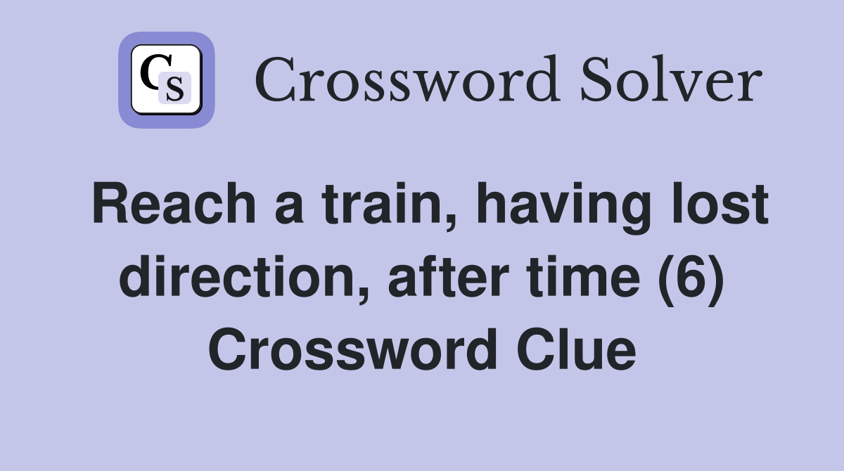 Reach a train, having lost direction, after time (6) Crossword Clue