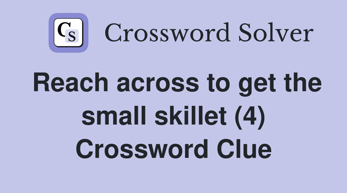 Reach across to get the small skillet (4) Crossword Clue
