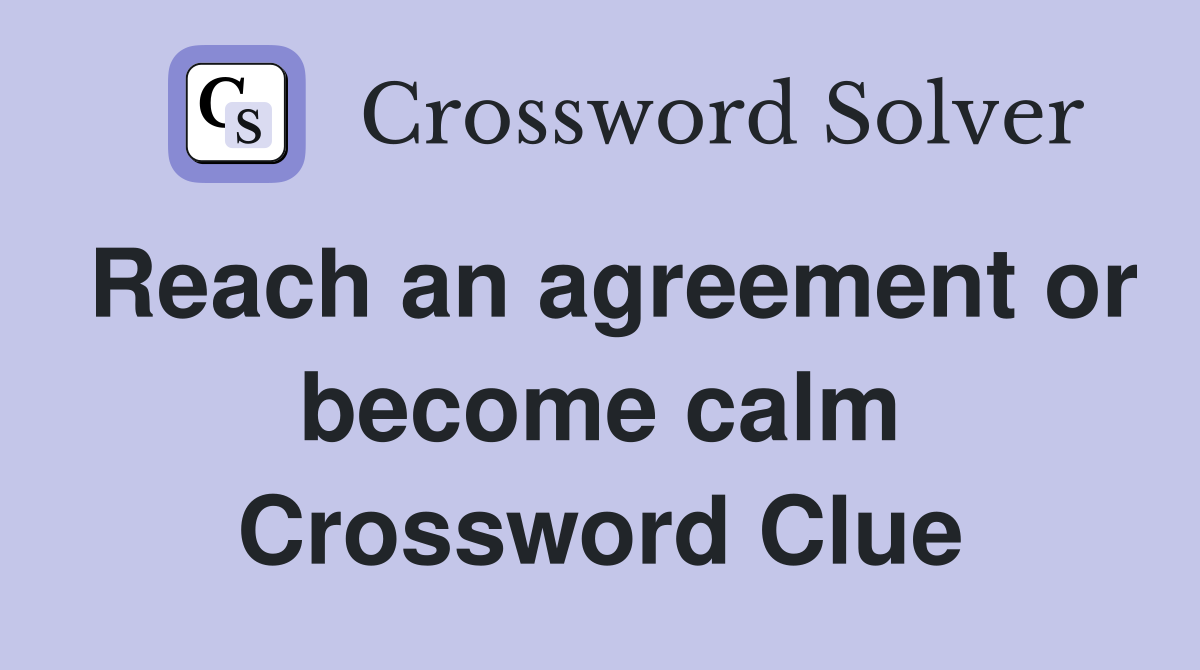 Reach an agreement or become calm Crossword Clue