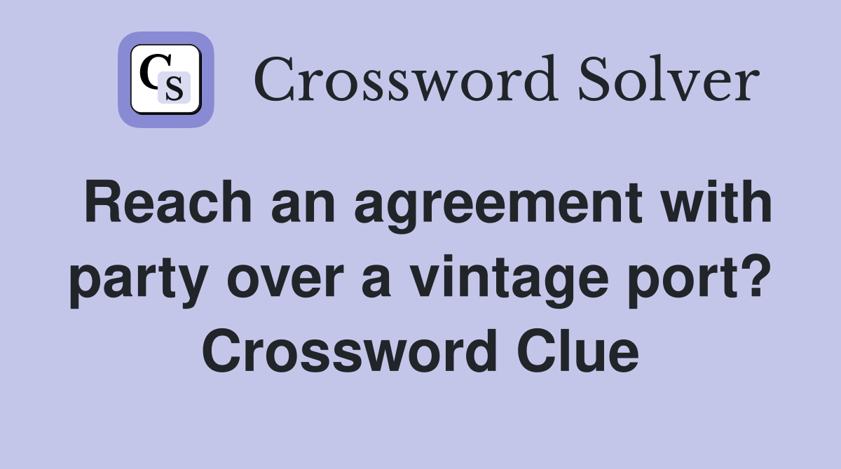 Reach an agreement with party over a vintage port? Crossword Clue