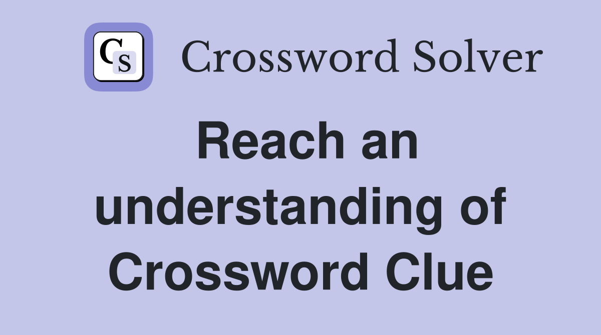 Reach an understanding of Crossword Clue