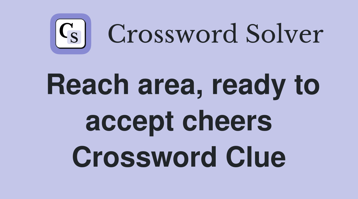 Reach area, ready to accept cheers Crossword Clue