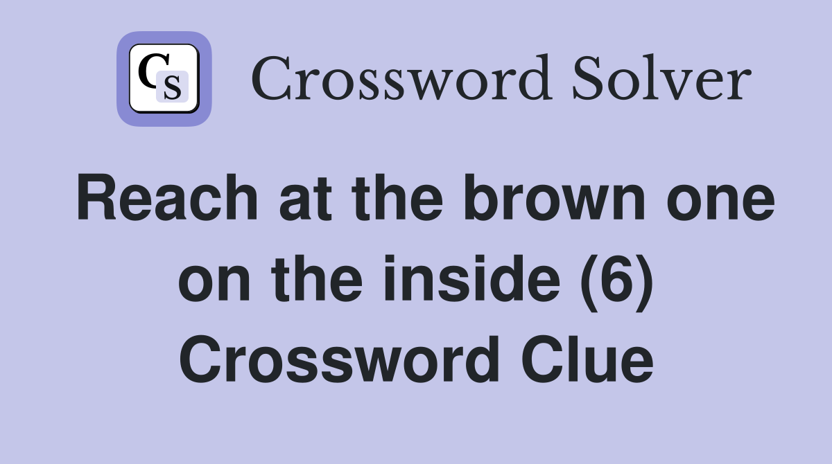 Reach at the brown one on the inside (6) Crossword Clue