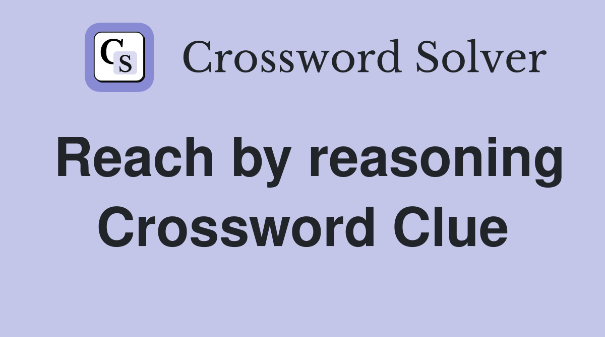 Reach by reasoning Crossword Clue