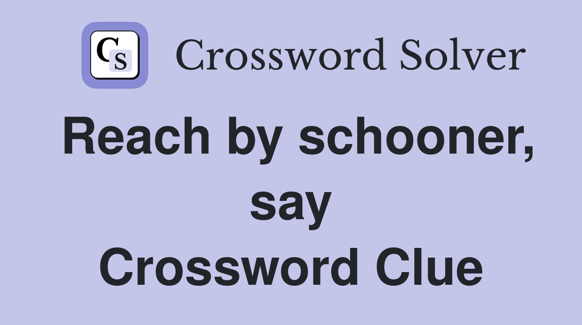 Reach by schooner, say Crossword Clue