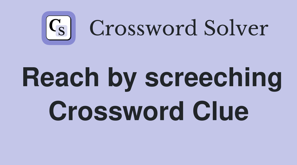 Reach by screeching Crossword Clue