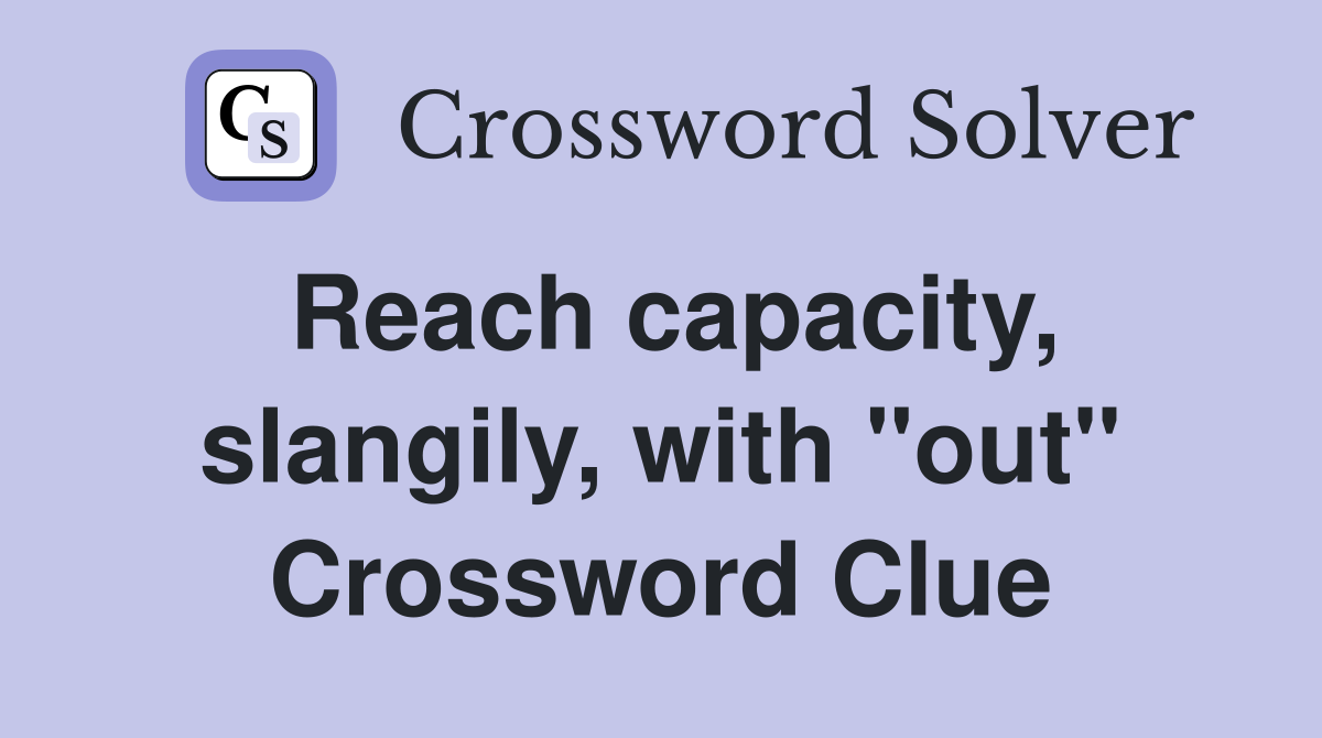 Reach capacity, slangily, with "out" Crossword Clue