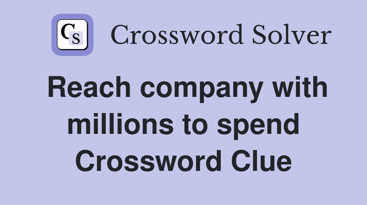 Reach company with millions to spend Crossword Clue