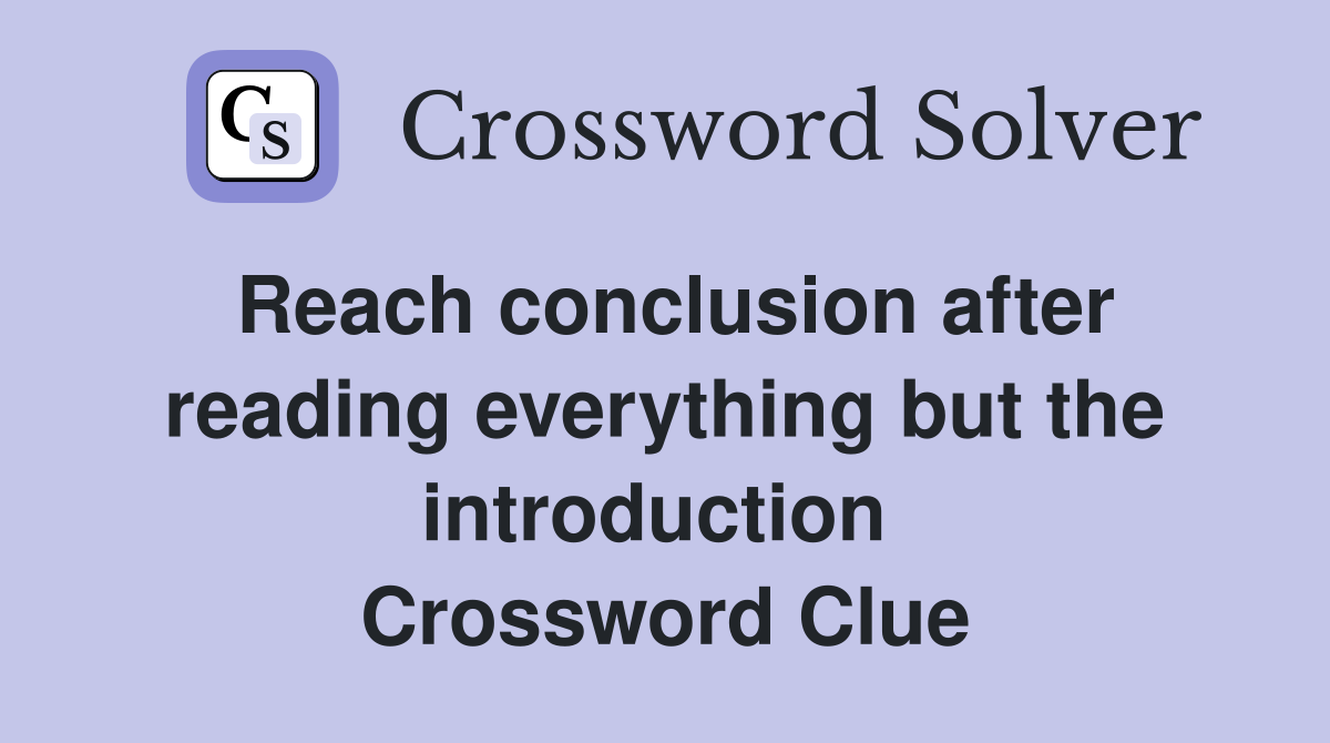Reach conclusion after reading everything but the introduction  Crossword Clue