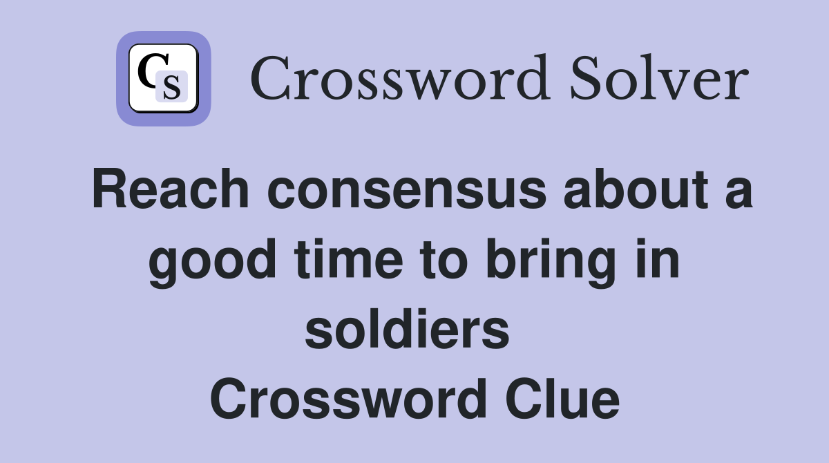 Reach consensus about a good time to bring in soldiers  Crossword Clue