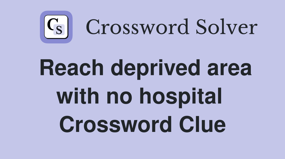 Reach deprived area with no hospital  Crossword Clue