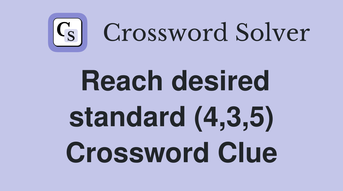 Reach desired standard (4,3,5) Crossword Clue