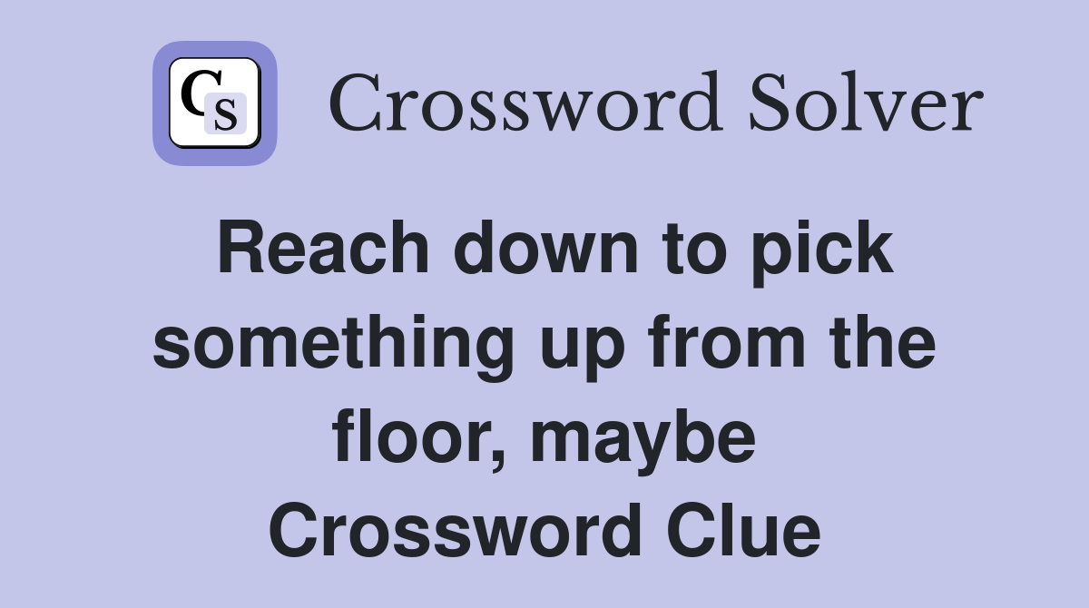 Reach down to pick something up from the floor, maybe Crossword Clue