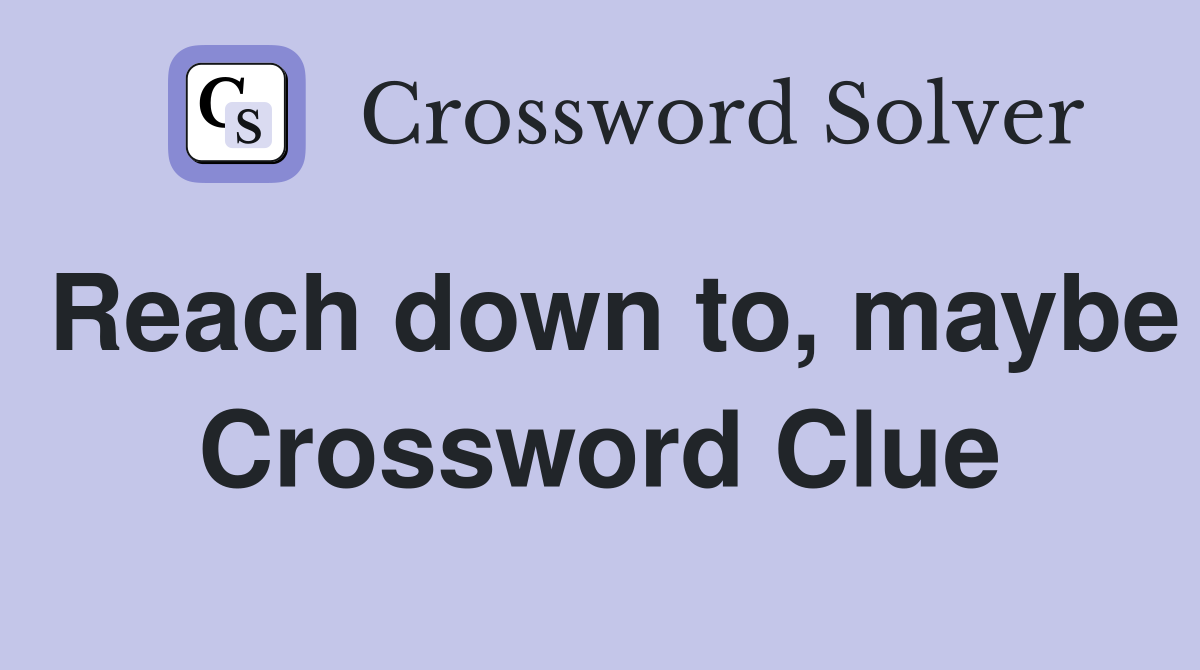 Reach down to, maybe Crossword Clue