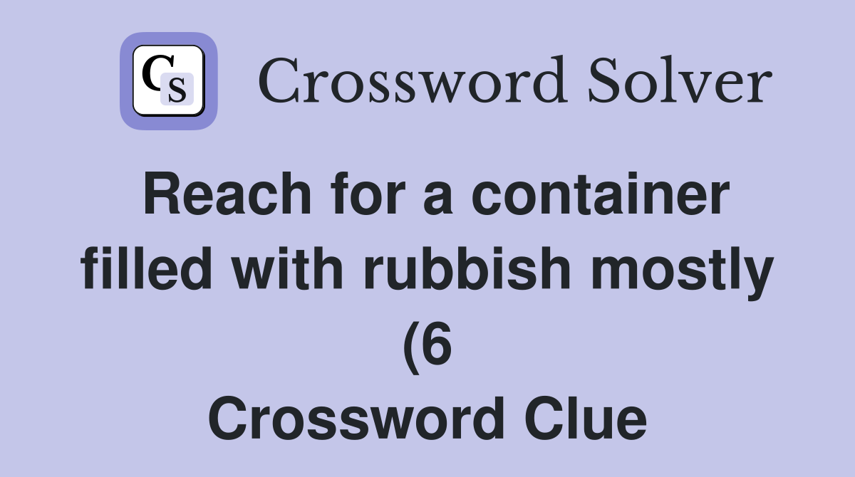 Reach for a container filled with rubbish mostly (6) Crossword Clue Reach for a container filled with rubbish mostly (6) Crossword Clue