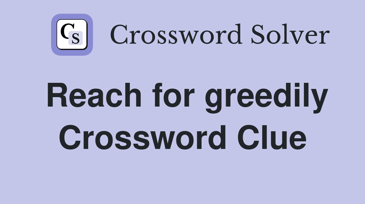 Reach for greedily Crossword Clue