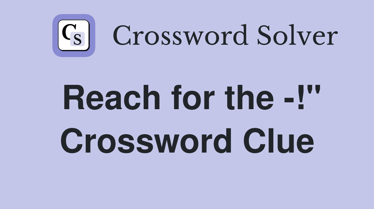 Reach for the -!" Crossword Clue