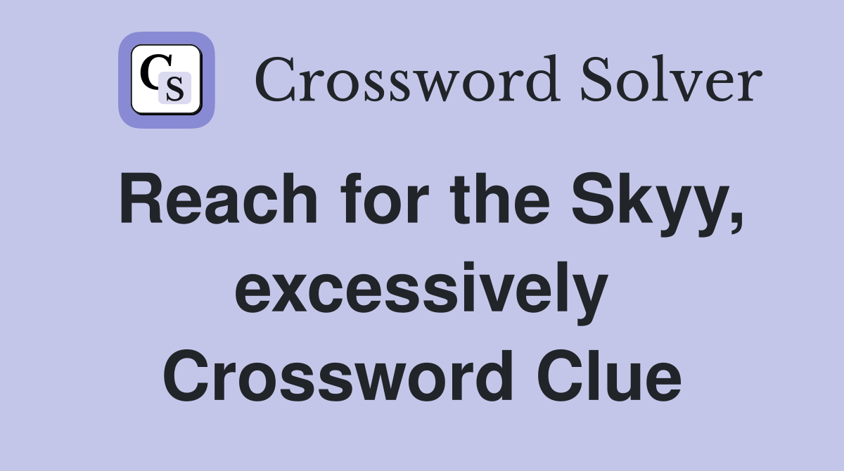 Reach for the Skyy, excessively Crossword Clue
