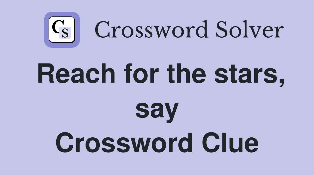 Reach for the stars, say Crossword Clue