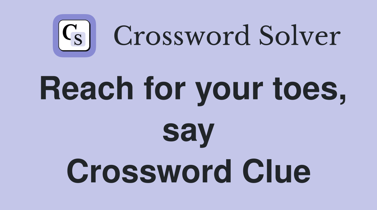 Reach for your toes, say Crossword Clue